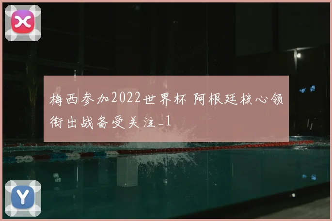 梅西参加2022世界杯 阿根廷核心领衔出战备受关注_1