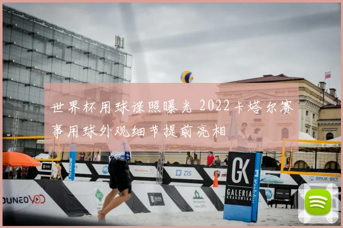 世界杯用球谍照曝光 2022卡塔尔赛事用球外观细节提前亮相