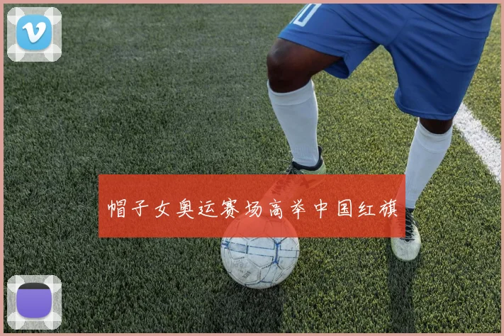 帽子女奥运赛场高举中国红旗