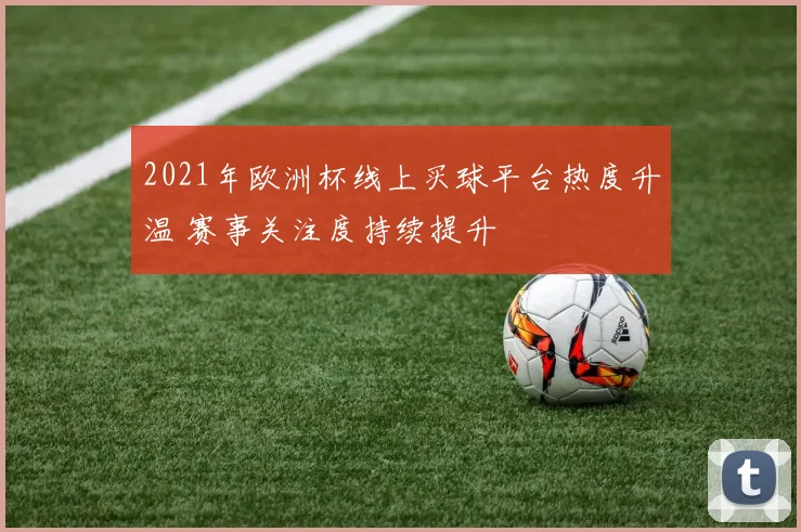 2021年欧洲杯线上买球平台热度升温 赛事关注度持续提升