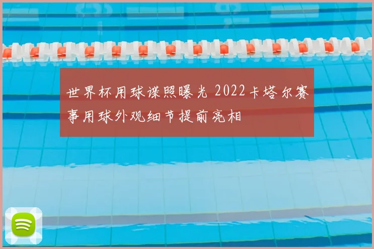 世界杯用球谍照曝光 2022卡塔尔赛事用球外观细节提前亮相