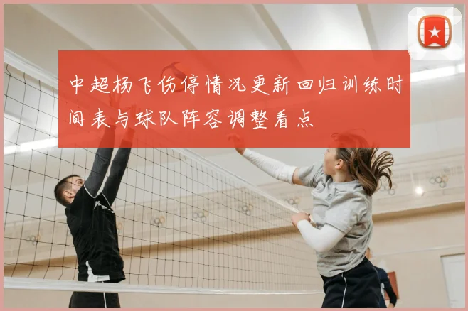 中超杨飞伤停情况更新回归训练时间表与球队阵容调整看点