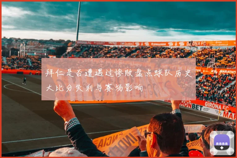 拜仁是否遭遇过惨败盘点球队历史大比分失利与赛场影响
