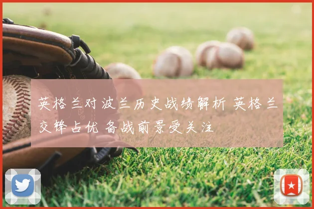 英格兰对波兰历史战绩解析 英格兰交锋占优 备战前景受关注
