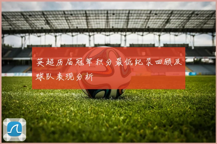 英超历届冠军积分最低纪录回顾及球队表现分析