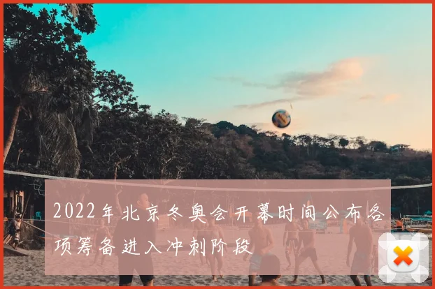 2022年北京冬奥会开幕时间公布各项筹备进入冲刺阶段