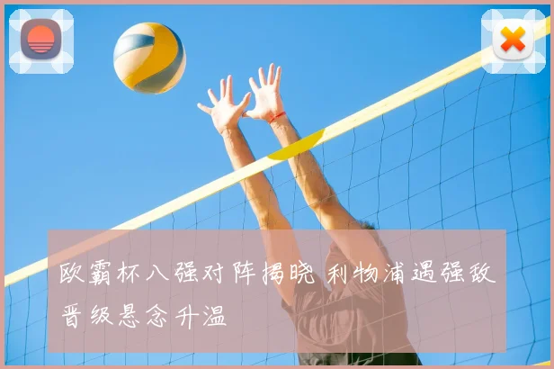 欧霸杯八强对阵揭晓 利物浦遇强敌晋级悬念升温