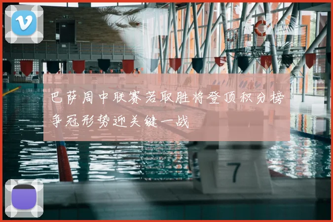 巴萨周中联赛若取胜将登顶积分榜争冠形势迎关键一战