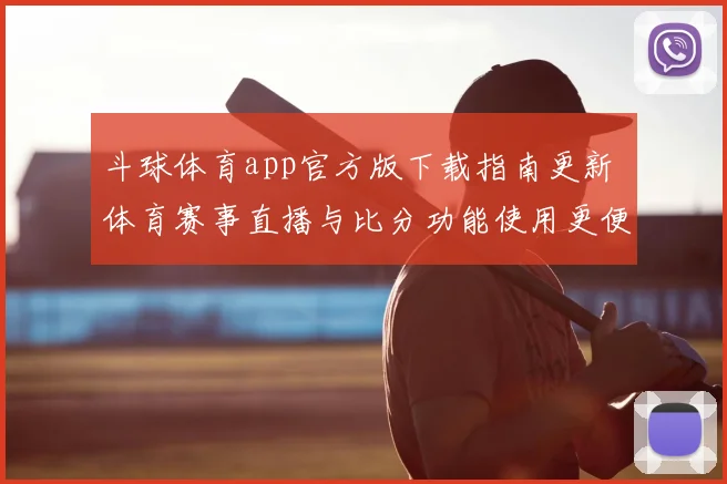 斗球体育app官方版下载指南更新 体育赛事直播与比分功能使用更便捷
