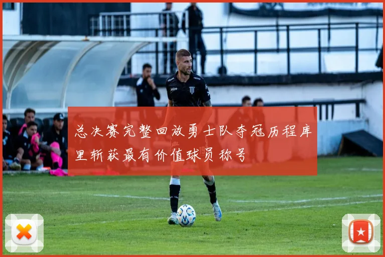 总决赛完整回放勇士队夺冠历程库里斩获最有价值球员称号