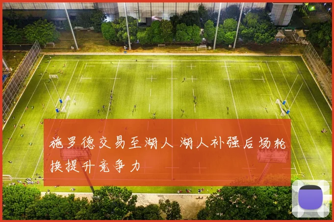 施罗德交易至湖人 湖人补强后场轮换提升竞争力