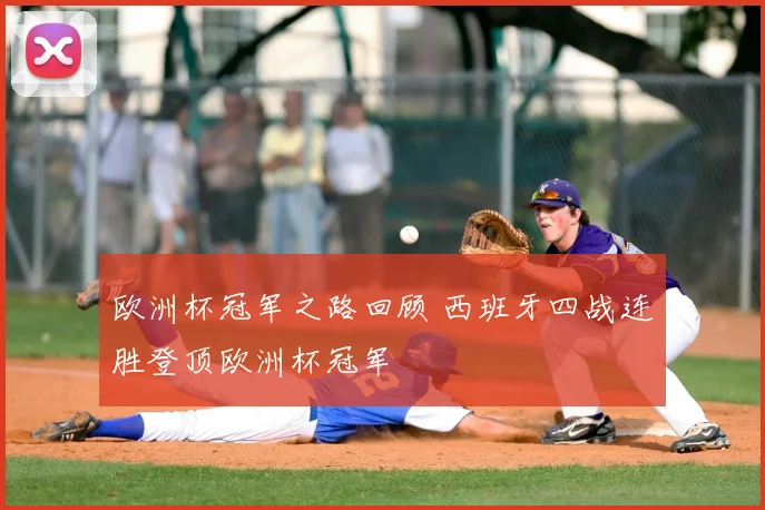 欧洲杯冠军之路回顾 西班牙四战连胜登顶欧洲杯冠军