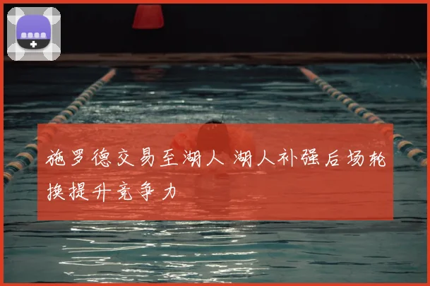 施罗德交易至湖人 湖人补强后场轮换提升竞争力