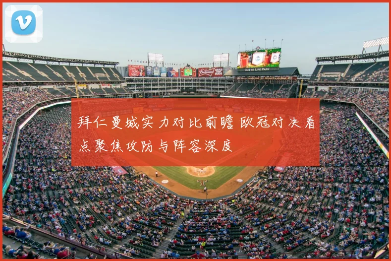 拜仁曼城实力对比前瞻 欧冠对决看点聚焦攻防与阵容深度